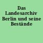 Das Landesarchiv Berlin und seine Bestände