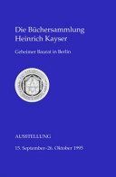 Die Büchersammlung Heinrich Kayser : Geheimer Baurat in Berlin ; Staatsbibliothek zu Berlin - Preußischer Kulturbesitz, Ausstellung 15. September - 26. Oktober 1995