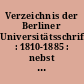 Verzeichnis der Berliner Universitätsschriften : 1810-1885 : nebst einem Anhang enthaltend Die ausserordentlichen und Ehren-Promotionen