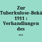 Zur Tuberkulose-Bekämpfung 1911 : Verhandlungen des Deutschen Zentral-Komitees zur Bekämpfung der Tuberkulose in der am 10. Juni 1911 im Plenar-Sitzungssaal des Reichstagshauses