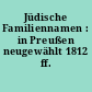 Jüdische Familiennamen : in Preußen neugewählt 1812 ff.