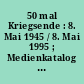 50 mal Kriegsende : 8. Mai 1945 / 8. Mai 1995 ; Medienkatalog zur politisch-histor. Bildung