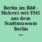 Berlin im Bild - Malerei seit 1945 aus dem Stadtmuseum Berlin : Ausstellung vom 27. Januar bis 17. April 2006 ; [Katalog]
