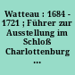 Watteau : 1684 - 1721 ; Führer zur Ausstellung im Schloß Charlottenburg 23. Februar - 27. Mai 1985