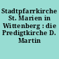 Stadtpfarrkirche St. Marien in Wittenberg : die Predigtkirche D. Martin Luthers