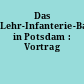 Das Lehr-Infanterie-Bataillon in Potsdam : Vortrag