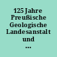 125 Jahre Preußische Geologische Landesanstalt und ihre Nachfolger - Geschichte und Gegenwart