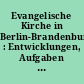 Evangelische Kirche in Berlin-Brandenburg : Entwicklungen, Aufgaben und Inhalte ; ein Überblick