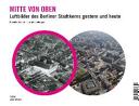 Mitte von oben : Luftbilder des Berliner Stadtkerns gestern und heute