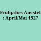 Frühjahrs-Ausstellung : April/Mai 1927