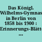 Das Königl. Wilhelms-Gymnasium in Berlin von 1858 bis 1900 : Erinnerungs-Blätter aus der Geschichte der Schule