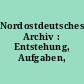 Nordostdeutsches Archiv : Entstehung, Aufgaben, Bestände