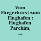 Vom Fliegerhorst zum Flughafen : Flughafen Parchim, Mecklenburg ; die Geschichte des Parchimer Flughafens 1936-1993