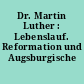 Dr. Martin Luther : Lebenslauf. Reformation und Augsburgische Konfession