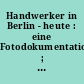 Handwerker in Berlin - heute : eine Fotodokumentation ; Ausstellung vom 6. 9. - 15. 11. 1981