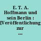 E. T. A. Hoffmann und sein Berlin : [Veröffentlichung zur Jahresversammlung der E.T.A.-Hoffmann-Gesellschaft in Berlin vom 27. bis 30. Juni 1986]