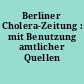 Berliner Cholera-Zeitung : mit Benutzung amtlicher Quellen