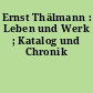 Ernst Thälmann : Leben und Werk ; Katalog und Chronik