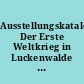 Ausstellungskatalog Der Erste Weltkrieg in Luckenwalde : eine Ausstellung der Stadt Luckenwalde 25.06.-14.09.2014 HeimatMuseum
