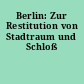 Berlin: Zur Restitution von Stadtraum und Schloß
