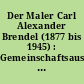 Der Maler Carl Alexander Brendel (1877 bis 1945) : Gemeinschaftsausstellung des Museums Viadrina und des Stadtarchivs Frankfurt (Oder)