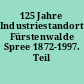 125 Jahre Industriestandort Fürstenwalde Spree 1872-1997. Teil 1