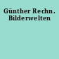 Günther Rechn. Bilderwelten