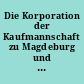 Die Korporation der Kaufmannschaft zu Magdeburg und die Handelskammer : 1876-1906 ; Festschrift