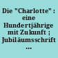 Die "Charlotte" : eine Hundertjährige mit Zukunft ; Jubiläumsschrift zum 100-jährigen Bestehen der Charlottenburger Baugenossenschaft eG