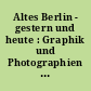 Altes Berlin - gestern und heute : Graphik und Photographien ; Berlin Museum
