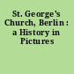 St. George's Church, Berlin : a History in Pictures