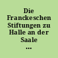 Die Franckeschen Stiftungen zu Halle an der Saale : in kurzen Umrissen dargestellt und mit 48 Abbildungen und einem Plane