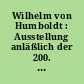Wilhelm von Humboldt : Ausstellung anläßlich der 200. Wiederkehr seines Geburtstages, veranstaltet vom Kunstamt Reinickendorf im Rathaus Reiickendorf, Berlin 26, Eichborndamm 215-239. Vom 14. Juni - 7. Juli 1967 ...