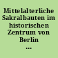 Mittelalterliche Sakralbauten im historischen Zentrum von Berlin : [vier Großprojekte der Berliner Denkmalpflege]