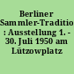 Berliner Sammler-Tradition : Ausstellung 1. - 30. Juli 1950 am Lützowplatz 9