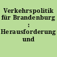 Verkehrspolitik für Brandenburg : Herausforderung und Chance