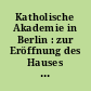 Katholische Akademie in Berlin : zur Eröffnung des Hauses in der Hannoverschen Strasse Januar 1995