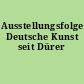 Ausstellungsfolge Deutsche Kunst seit Dürer