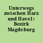 Unterwegs zwischen Harz und Havel : Bezirk Magdeburg