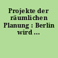 Projekte der räumlichen Planung : Berlin wird ...