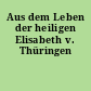 Aus dem Leben der heiligen Elisabeth v. Thüringen