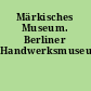 Märkisches Museum. Berliner Handwerksmuseum