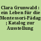 Clara Grunwald : ein Leben für die Montessori-Pädagogik ; Katalog zur Ausstellung