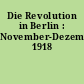 Die Revolution in Berlin : November-Dezember 1918