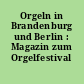 Orgeln in Brandenburg und Berlin : Magazin zum Orgelfestival