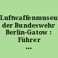Luftwaffenmuseum der Bundeswehr Berlin-Gatow : Führer durch die Ausstellungen