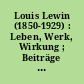Louis Lewin (1850-1929) : Leben, Werk, Wirkung ; Beiträge des Symposions am 17. Oktober 1992 im Kulturforum Hellersdorf