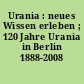 Urania : neues Wissen erleben ; 120 Jahre Urania in Berlin 1888-2008