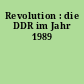 Revolution : die DDR im Jahr 1989