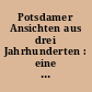 Potsdamer Ansichten aus drei Jahrhunderten : eine Ausstellung des Potsdam-Museums aus seinen Sammlungen und des Kunstamtes Spandau im Foyer des Palas der Zitadelle Spandau vom 15. März bis 21. März 1991